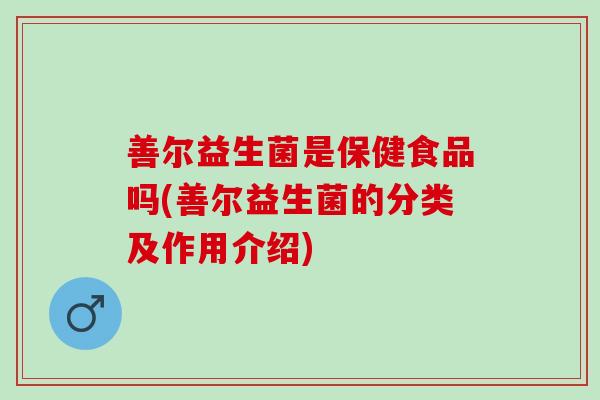 善尔益生菌是保健食品吗(善尔益生菌的分类及作用介绍)