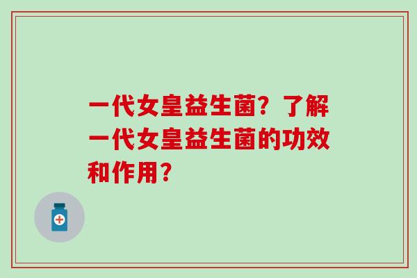 一代女皇益生菌？了解一代女皇益生菌的功效和作用？