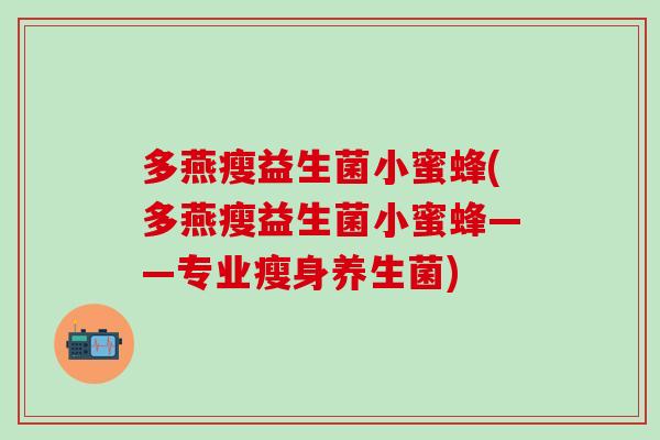多燕瘦益生菌小蜜蜂(多燕瘦益生菌小蜜蜂——专业瘦身养生菌)
