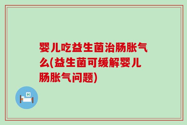 婴儿吃益生菌肠么(益生菌可缓解婴儿肠问题)