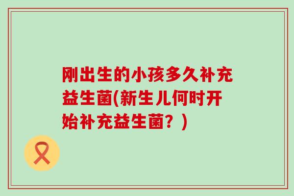 刚出生的小孩多久补充益生菌(新生儿何时开始补充益生菌？)