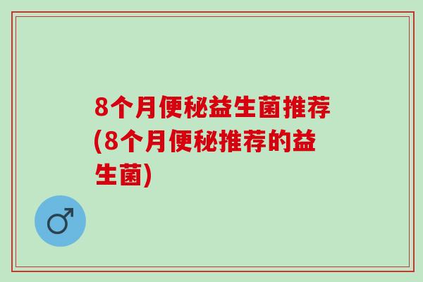 8个月益生菌推荐(8个月推荐的益生菌)