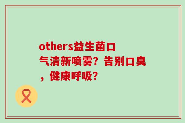 others益生菌口气清新喷雾？告别，健康？