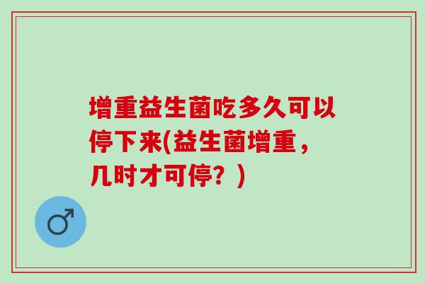 增重益生菌吃多久可以停下来(益生菌增重，几时才可停？)