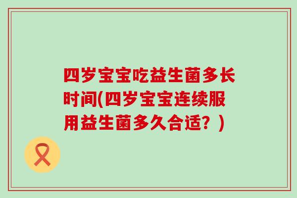 四岁宝宝吃益生菌多长时间(四岁宝宝连续服用益生菌多久合适？)