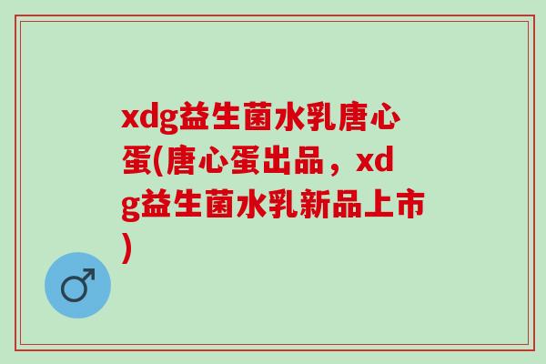 xdg益生菌水乳唐心蛋(唐心蛋出品，xdg益生菌水乳新品上市)