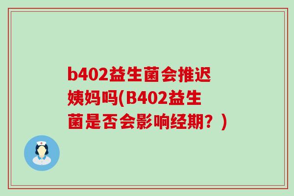 b402益生菌会推迟姨妈吗(B402益生菌是否会影响经期？)