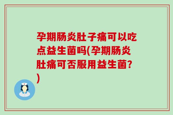 孕期肚子痛可以吃点益生菌吗(孕期肚痛可否服用益生菌？)