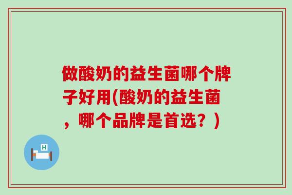 做酸奶的益生菌哪个牌子好用(酸奶的益生菌，哪个品牌是首选？)