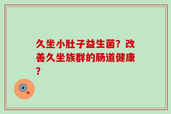 久坐小肚子益生菌？改善久坐族群的肠道健康？