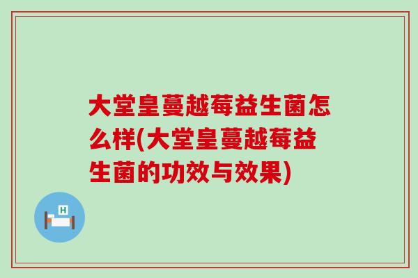 大堂皇蔓越莓益生菌怎么样(大堂皇蔓越莓益生菌的功效与效果)