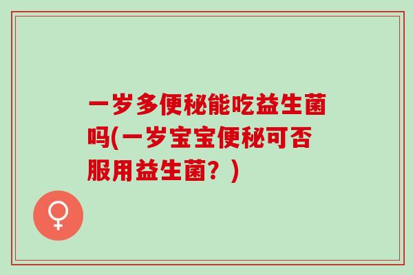 一岁多能吃益生菌吗(一岁宝宝可否服用益生菌？)