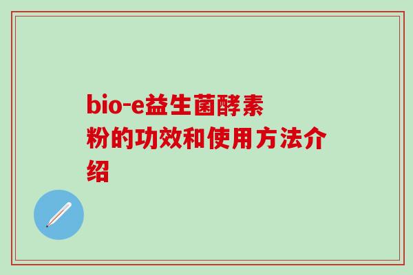 bio-e益生菌酵素粉的功效和使用方法介绍