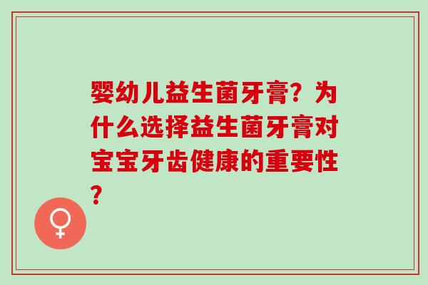 婴幼儿益生菌牙膏？为什么选择益生菌牙膏对宝宝牙齿健康的重要性？