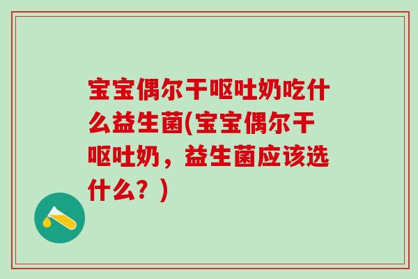 宝宝偶尔干奶吃什么益生菌(宝宝偶尔干奶，益生菌应该选什么？)