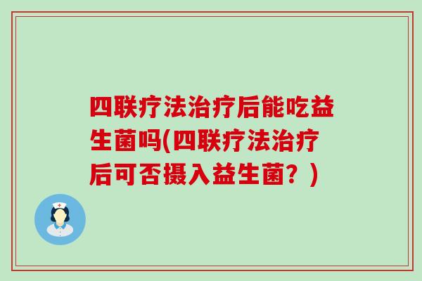 四联疗法后能吃益生菌吗(四联疗法后可否摄入益生菌？)