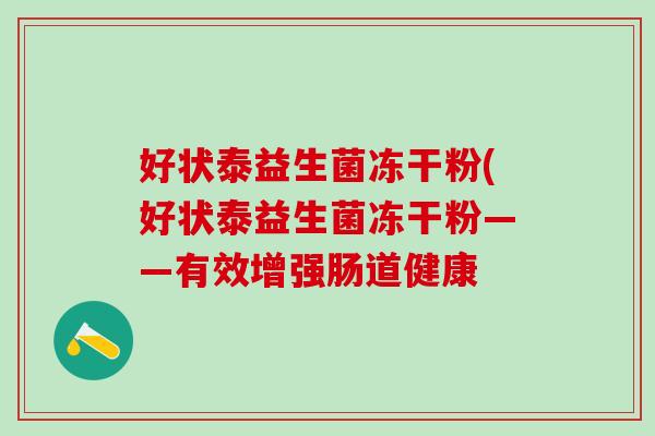 好状泰益生菌冻干粉(好状泰益生菌冻干粉——有效增强肠道健康