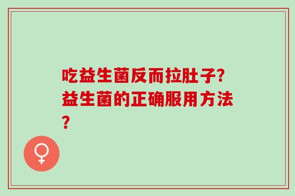 吃益生菌反而拉肚子？益生菌的正确服用方法？