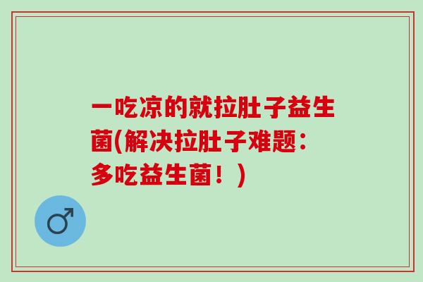 一吃凉的就拉肚子益生菌(解决拉肚子难题：多吃益生菌！)