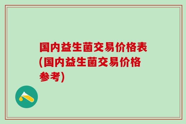 国内益生菌交易价格表(国内益生菌交易价格参考)