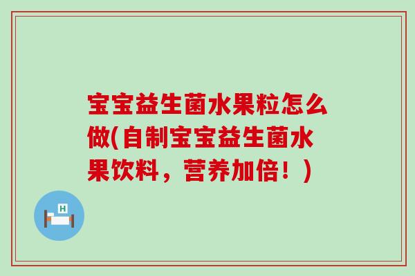 宝宝益生菌水果粒怎么做(自制宝宝益生菌水果饮料，营养加倍！)