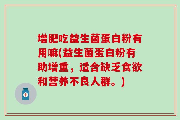 增肥吃益生菌蛋白粉有用嘛(益生菌蛋白粉有助增重，适合缺乏和营养不良人群。)