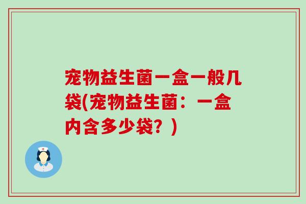 宠物益生菌一盒一般几袋(宠物益生菌：一盒内含多少袋？)