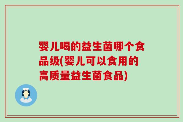 婴儿喝的益生菌哪个食品级(婴儿可以食用的高质量益生菌食品)