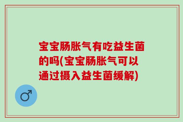 宝宝肠有吃益生菌的吗(宝宝肠可以通过摄入益生菌缓解)