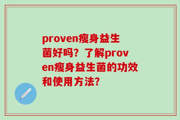 proven瘦身益生菌好吗？了解proven瘦身益生菌的功效和使用方法？