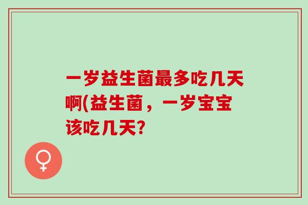 一岁益生菌多吃几天啊(益生菌，一岁宝宝该吃几天？