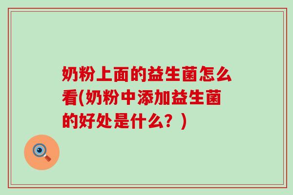 奶粉上面的益生菌怎么看(奶粉中添加益生菌的好处是什么？)