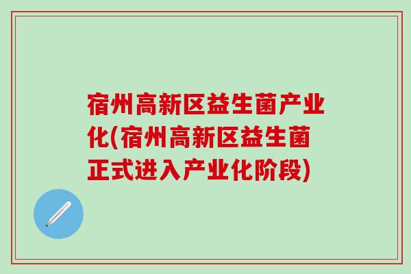 宿州高新区益生菌产业化(宿州高新区益生菌正式进入产业化阶段)