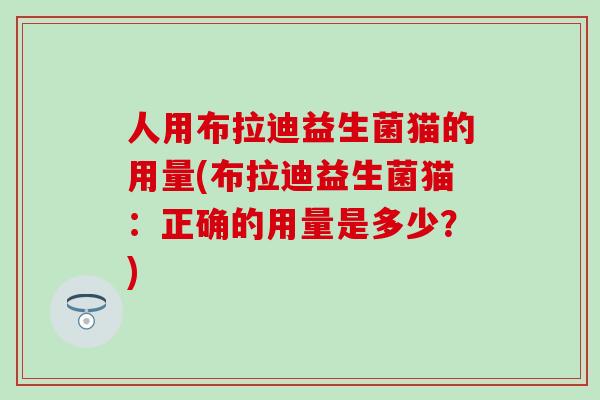 人用布拉迪益生菌猫的用量(布拉迪益生菌猫：正确的用量是多少？)