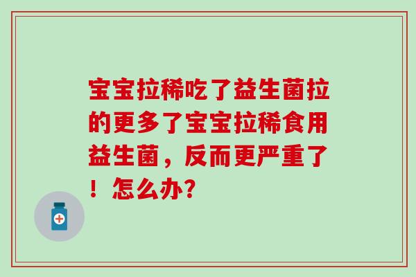 宝宝拉稀吃了益生菌拉的更多了宝宝拉稀食用益生菌，反而更严重了！怎么办？
