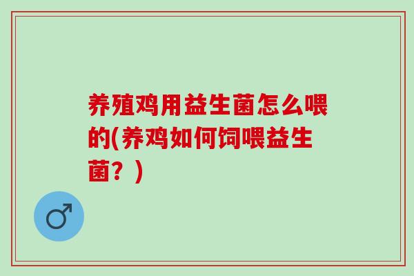 养殖鸡用益生菌怎么喂的(养鸡如何饲喂益生菌？)