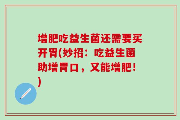 增肥吃益生菌还需要买开胃(妙招：吃益生菌助增胃口，又能增肥！)