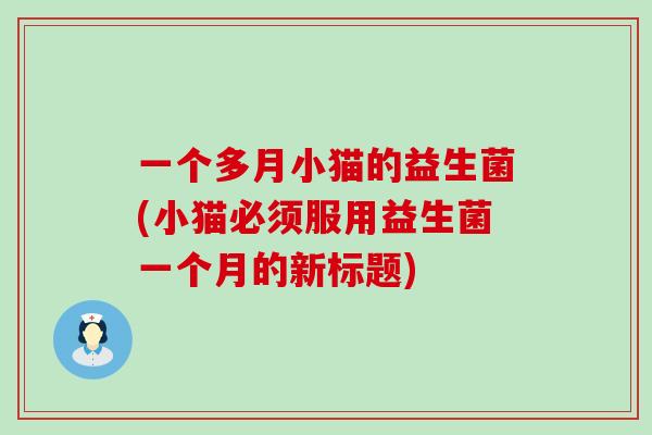 一个多月小猫的益生菌(小猫必须服用益生菌一个月的新标题)