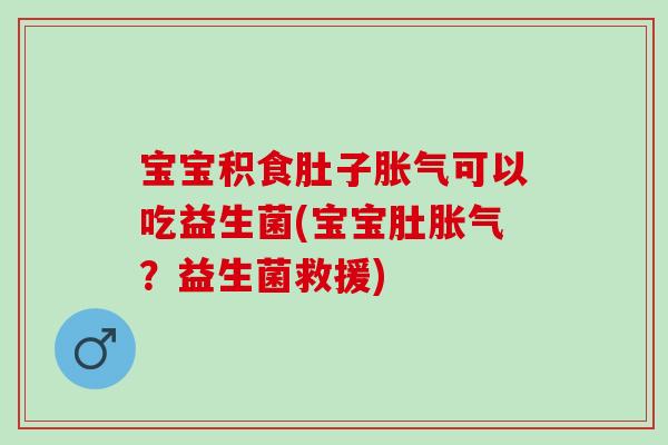 宝宝积食肚子可以吃益生菌(宝宝肚？益生菌救援)