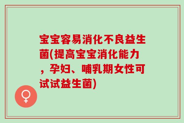 宝宝容易益生菌(提高宝宝消化能力，孕妇、哺乳期女性可试试益生菌)