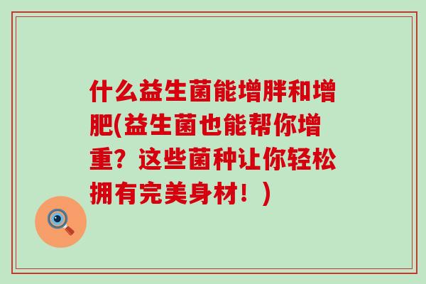什么益生菌能增胖和增肥(益生菌也能帮你增重？这些菌种让你轻松拥有完美身材！)