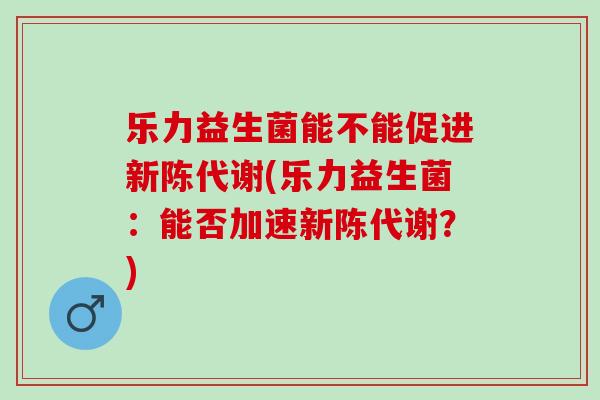 乐力益生菌能不能促进(乐力益生菌：能否加速？)