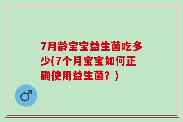7月龄宝宝益生菌吃多少(7个月宝宝如何正确使用益生菌？)