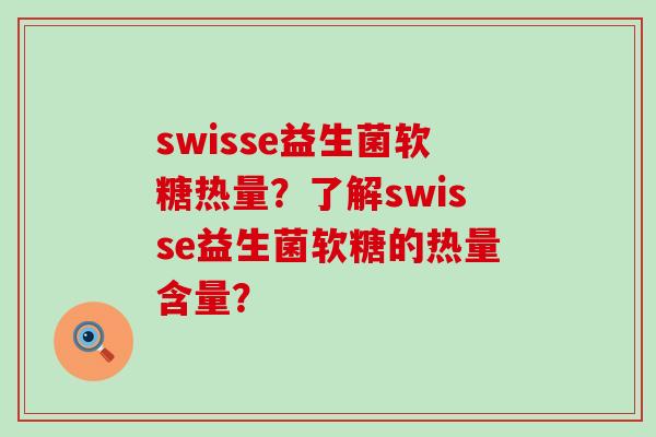 swisse益生菌软糖热量？了解swisse益生菌软糖的热量含量？