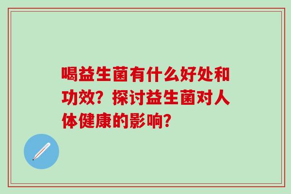喝益生菌有什么好处和功效？探讨益生菌对人体健康的影响？