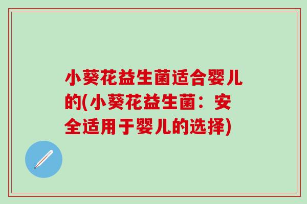 小葵花益生菌适合婴儿的(小葵花益生菌：安全适用于婴儿的选择)