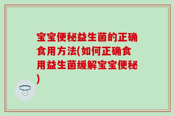宝宝益生菌的正确食用方法(如何正确食用益生菌缓解宝宝)