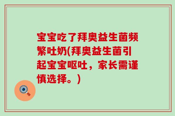 宝宝吃了拜奥益生菌频繁吐奶(拜奥益生菌引起宝宝，家长需谨慎选择。)