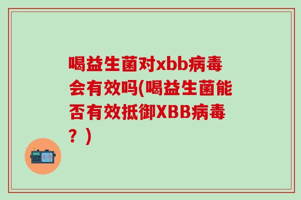 喝益生菌对xbb会有效吗(喝益生菌能否有效抵御XBB？)