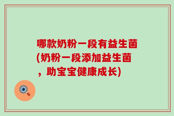 哪款奶粉一段有益生菌(奶粉一段添加益生菌，助宝宝健康成长)